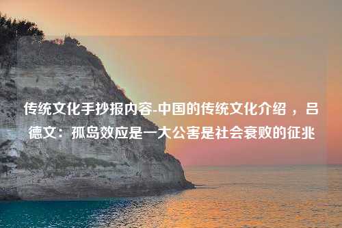传统文化手抄报内容-中国的传统文化介绍 ，吕德文：孤岛效应是一大公害是社会衰败的征兆